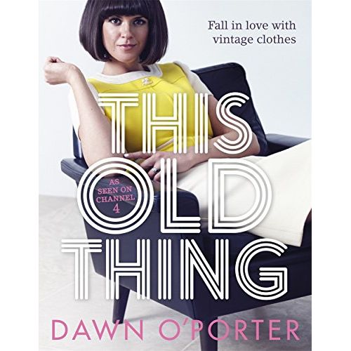 This Old Thing: Fall in Love with Vintage Clothes by Dawn O'Porter