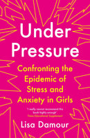 Under Pressure: Confronting the Epidemic of Stress and Anxiety in Girls by Lisa Damour