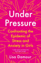 Under Pressure: Confronting the Epidemic of Stress and Anxiety in Girls by Lisa Damour