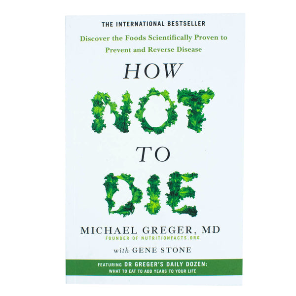 How Not to Die: Discover the Foods Scientifically Proven to Prevent and Reverse Disease