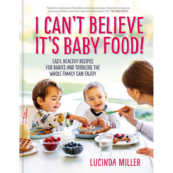 I Can’t Believe It’s Baby Food!: Easy, healthy recipes for babies and toddlers that the whole family can enjoy by Lucinda Miller