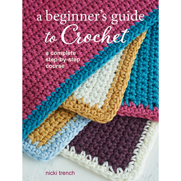 A Beginner&amp;#39;s Guide to Crochet: A complete step-by-step course by Nicki Trench