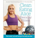 Clean Eating Alice Everyday Fitness : Train Smart, Eat Well and Get the Body You Love by Alice Liveing
