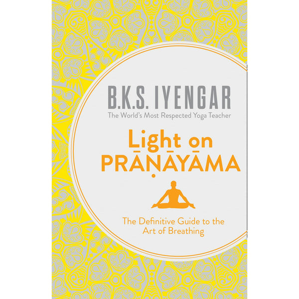 Light on Pranayama: The Definitive Guide to the Art of Breathing by B.K.S. Iyengar