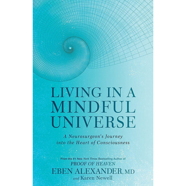 Living in a Mindful Universe: A Neurosurgeon's Journey into the Heart of Consciousness by Dr Eben Alexander III, Karen Newell