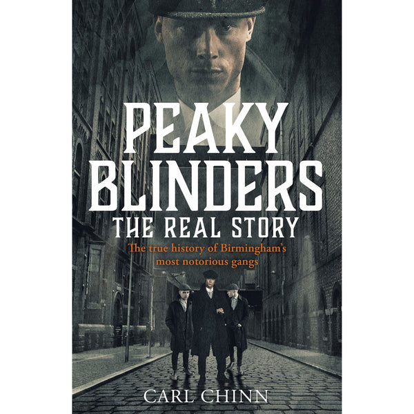 Peaky Blinders - The Real Story of Birmingham's most notorious gangs by Carl Chinn